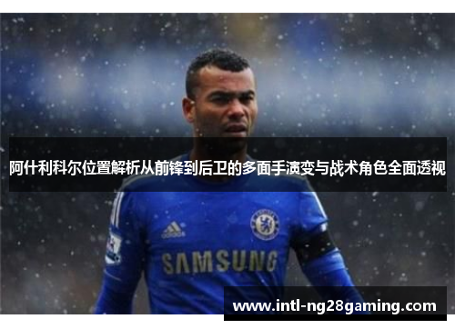 阿什利科尔位置解析从前锋到后卫的多面手演变与战术角色全面透视