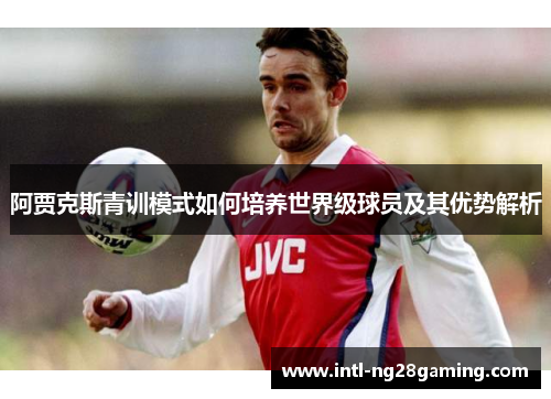 阿贾克斯青训模式如何培养世界级球员及其优势解析