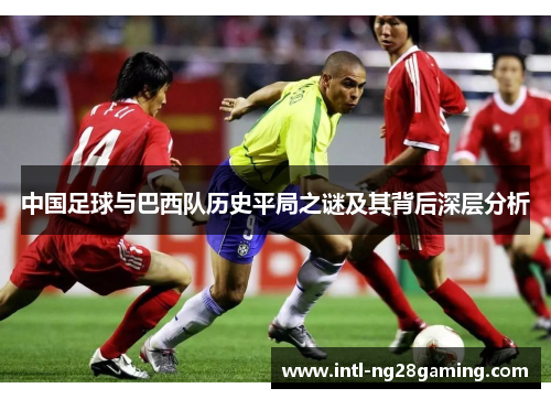 中国足球与巴西队历史平局之谜及其背后深层分析