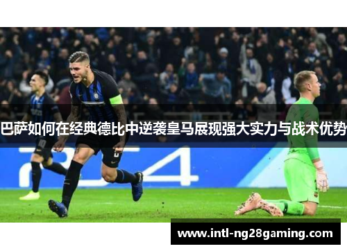 巴萨如何在经典德比中逆袭皇马展现强大实力与战术优势