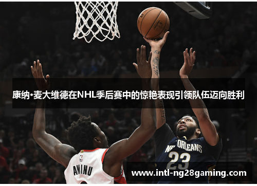 康纳·麦大维德在NHL季后赛中的惊艳表现引领队伍迈向胜利