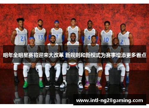 明年全明星赛将迎来大改革 新规则和新模式为赛事增添更多看点