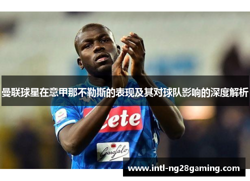 曼联球星在意甲那不勒斯的表现及其对球队影响的深度解析