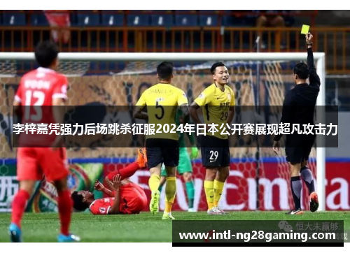 李梓嘉凭强力后场跳杀征服2024年日本公开赛展现超凡攻击力