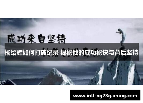 杨绍辉如何打破纪录 揭秘他的成功秘诀与背后坚持