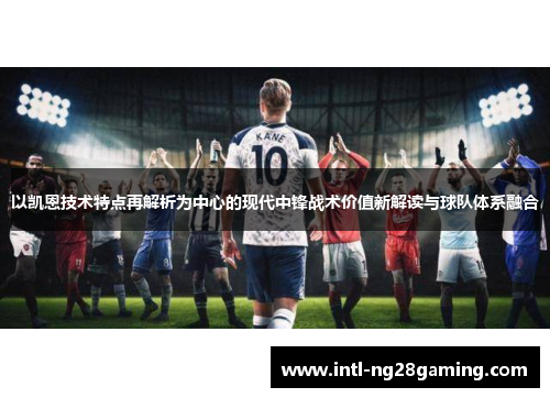 以凯恩技术特点再解析为中心的现代中锋战术价值新解读与球队体系融合