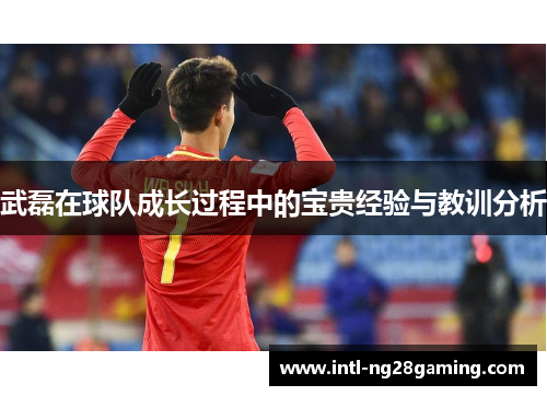 武磊在球队成长过程中的宝贵经验与教训分析