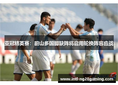 亚冠精英赛：蔚山多国脚缺阵将启用轮换阵容应战