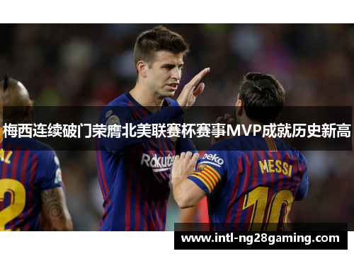 梅西连续破门荣膺北美联赛杯赛事MVP成就历史新高