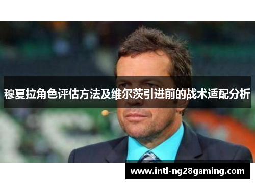 穆夏拉角色评估方法及维尔茨引进前的战术适配分析