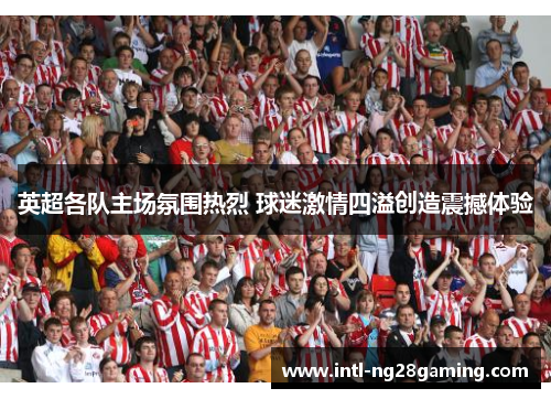 英超各队主场氛围热烈 球迷激情四溢创造震撼体验