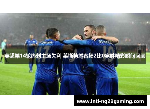 英超第14轮热刺主场失利 莱斯特城客场2比0完胜精彩瞬间回顾