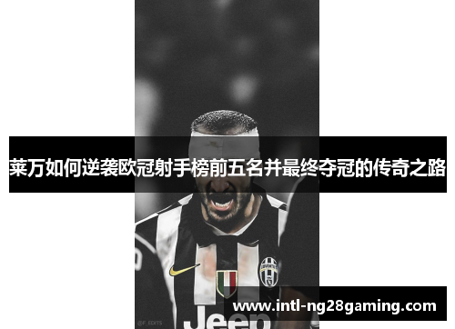 莱万如何逆袭欧冠射手榜前五名并最终夺冠的传奇之路