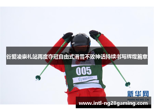 谷爱凌崇礼站再度夺冠自由式滑雪不败神话持续书写辉煌篇章